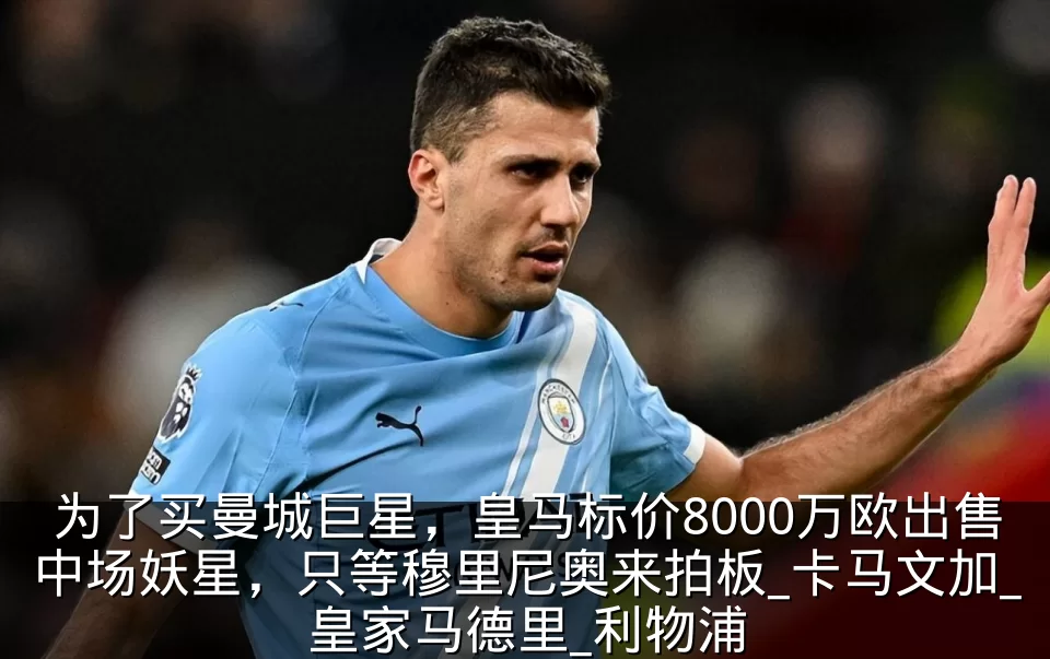 为了买曼城巨星，皇马标价8000万欧出售中场妖星，只等穆里尼奥来拍板_卡马文加_皇家马德里_利物浦
